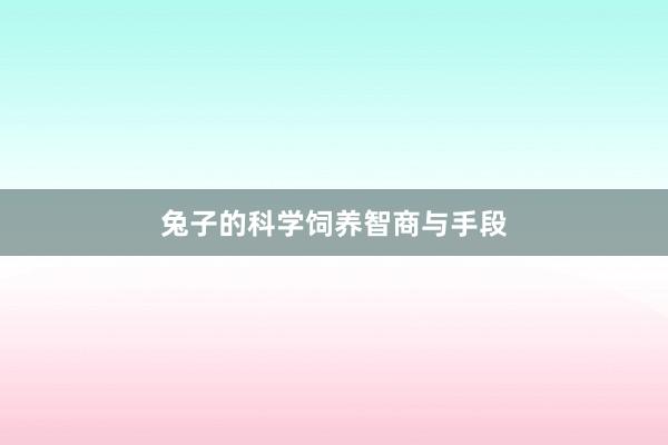 兔子的科学饲养智商与手段