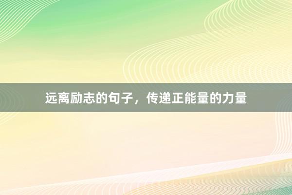 远离励志的句子，传递正能量的力量